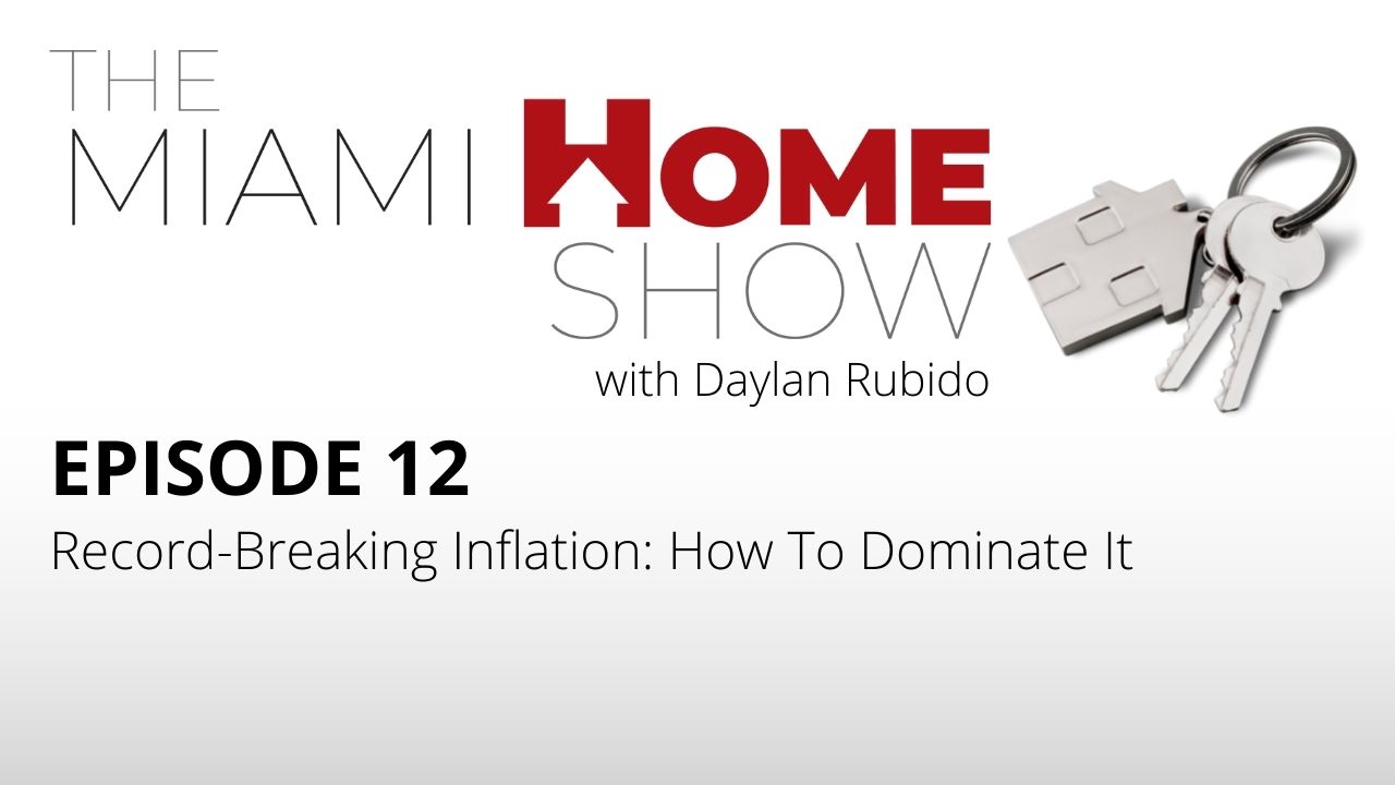 The Miami Home Show Episode 12, Record-Breaking Inflation: How To Dominate It