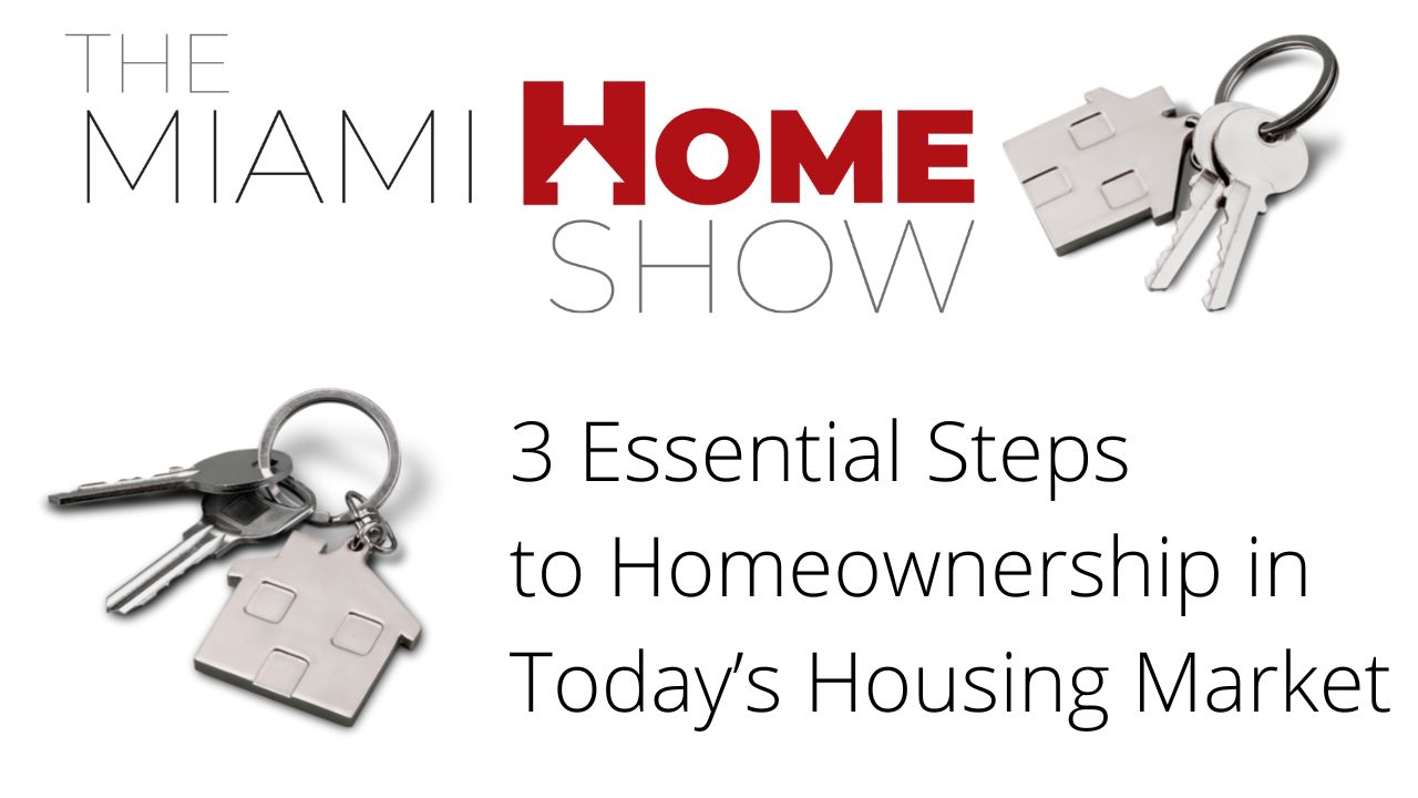 The Miami Home Show, 3 Essential Steps to Homeownership in Today’s Housing Market